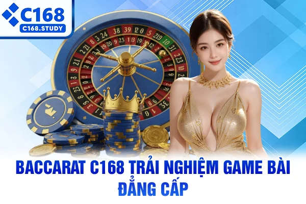 Baccarat C168 – Trải Nghiệm Game Bài Đẳng Cấp 