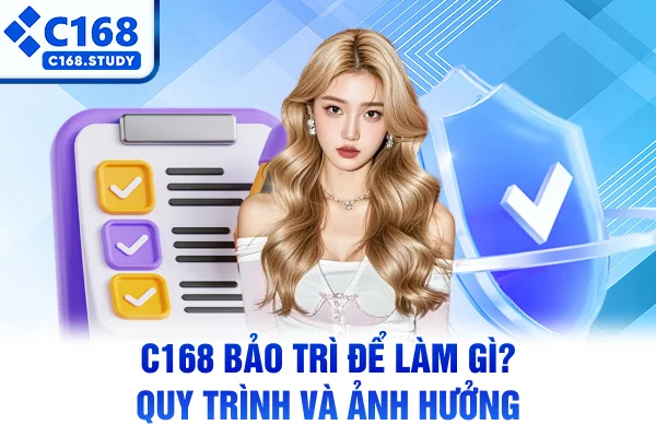 C168 Bảo Trì Để Làm Gì? Quy Trình Và Ảnh Hưởng