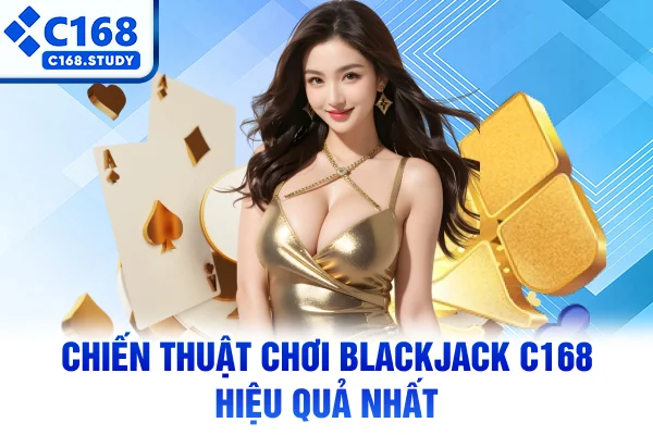 Chiến thuật chơi Blackjack C168 hiệu quả nhất
