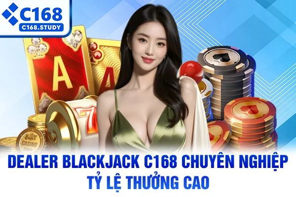 Dealer Blackjack C168 chuyên nghiệp tỷ lệ thưởng cao