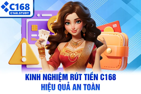 Kinh nghiệm rút tiền C168 hiệu quả an toàn
