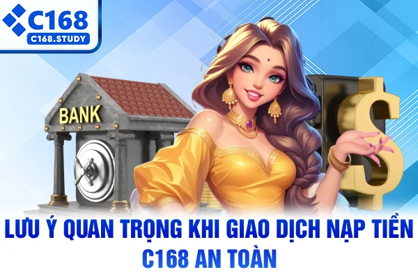 Lưu ý quan trọng khi giao dịch nạp tiền C168 an toàn