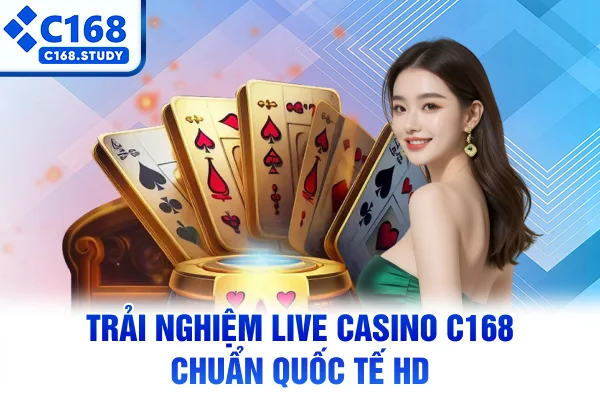 Trải nghiệm live casino C168 chuẩn quốc tế HD